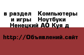  в раздел : Компьютеры и игры » Ноутбуки . Ненецкий АО,Куя д.